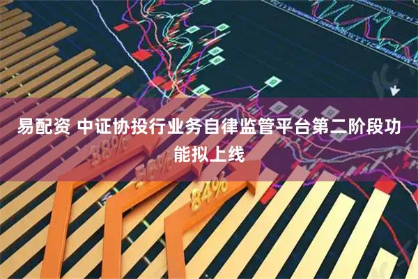 易配资 中证协投行业务自律监管平台第二阶段功能拟上线