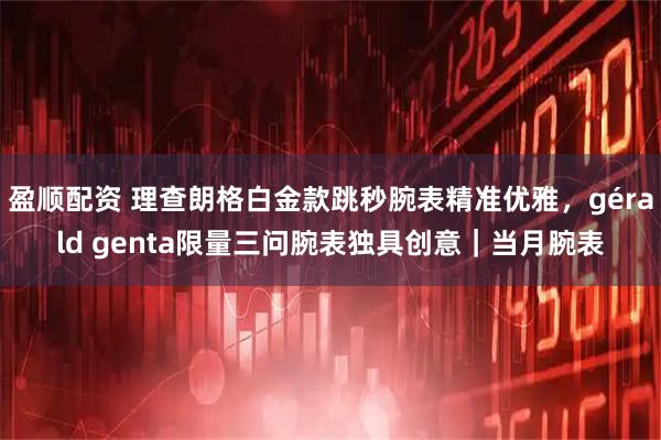 盈顺配资 理查朗格白金款跳秒腕表精准优雅,gérald genta限量三问腕表独具创意|当月腕表