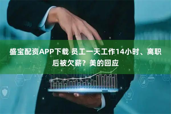 盛宝配资APP下载 员工一天工作14小时、离职后被欠薪?美的回应