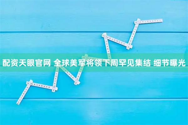 配资天眼官网 全球美军将领下周罕见集结 细节曝光