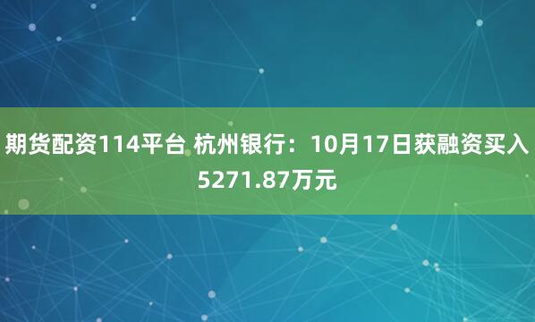 期货配资114平台 杭州银行:10月17日获融资买入5271.87万元