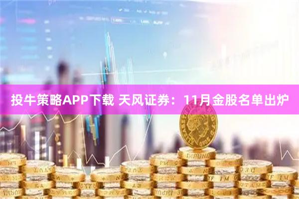 投牛策略APP下载 天风证券：11月金股名单出炉