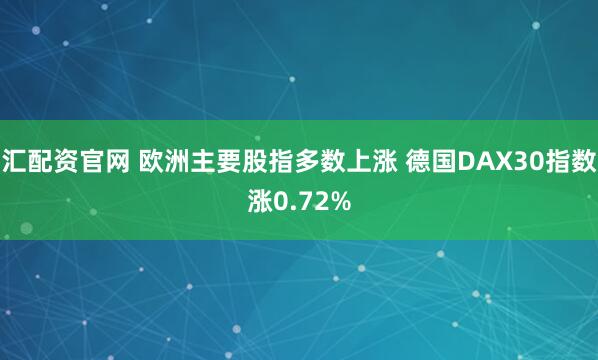 汇配资官网 欧洲主要股指多数上涨 德国DAX30指数涨0.72%
