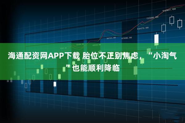 海通配资网APP下载 胎位不正别焦虑，“小淘气”也能顺利降临