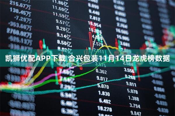 凯狮优配APP下载 合兴包装11月14日龙虎榜数据