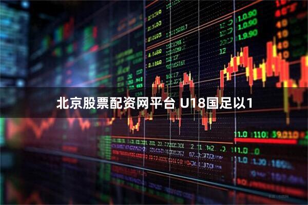 北京股票配资网平台 U18国足以1