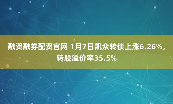 融资融券配资官网 1月7日凯众转债上涨6.26%，转股溢价率35.5%