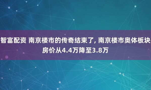 智富配资 南京楼市的传奇结束了, 南京楼市奥体板块房价从4.4万降至3.8万