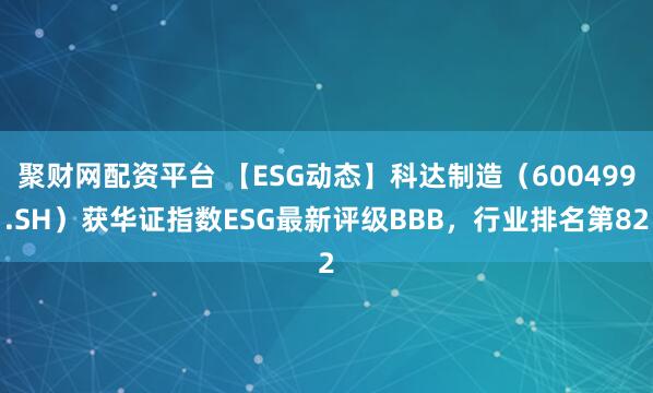 聚财网配资平台 【ESG动态】科达制造（600499.SH）获华证指数ESG最新评级BBB，行业排名第82