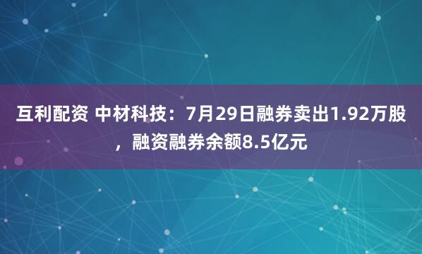 互利配资 中材科技：7月29日融券卖出1.92万股，融资融券余额8.5亿元