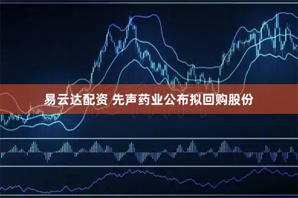 易云达配资 先声药业公布拟回购股份