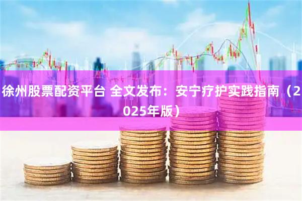 徐州股票配资平台 全文发布：安宁疗护实践指南（2025年版）