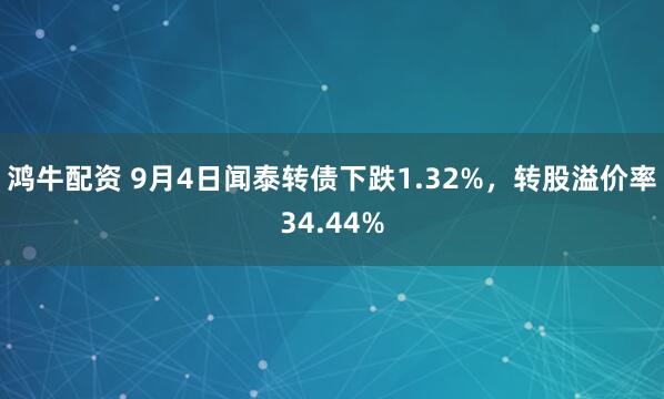 鸿牛配资 9月4日闻泰转债下跌1.32%，转股溢价率34.44%